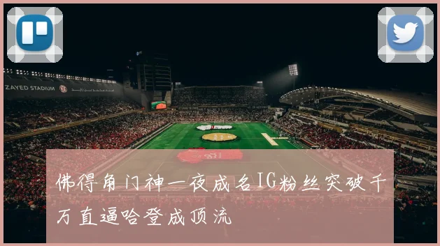 佛得角门神一夜成名IG粉丝突破千万直逼哈登成顶流