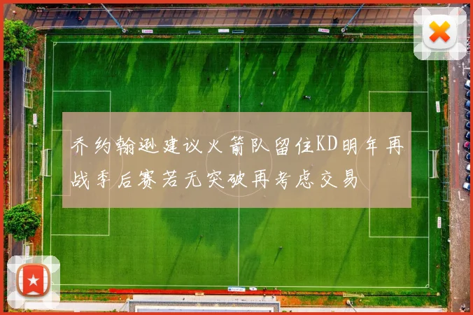 乔约翰逊建议火箭队留住KD明年再战季后赛若无突破再考虑交易