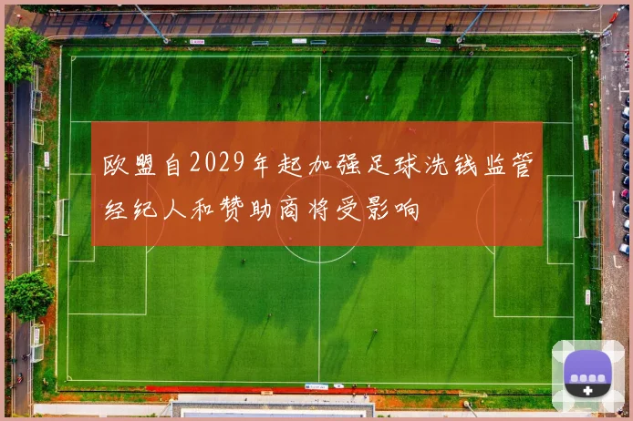 欧盟自2029年起加强足球洗钱监管经纪人和赞助商将受影响
