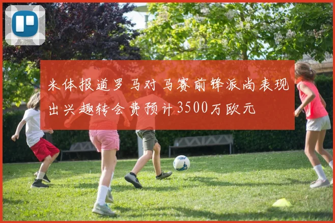 米体报道罗马对马赛前锋派尚表现出兴趣转会费预计3500万欧元