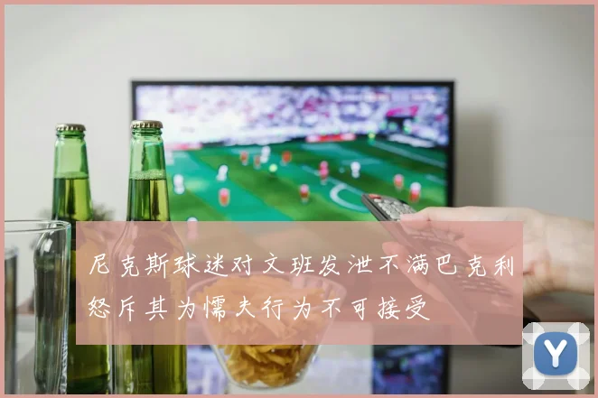 尼克斯球迷对文班发泄不满巴克利怒斥其为懦夫行为不可接受