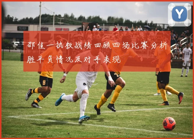 邵佳一执教战绩回顾四场比赛分析胜平负情况及对手表现