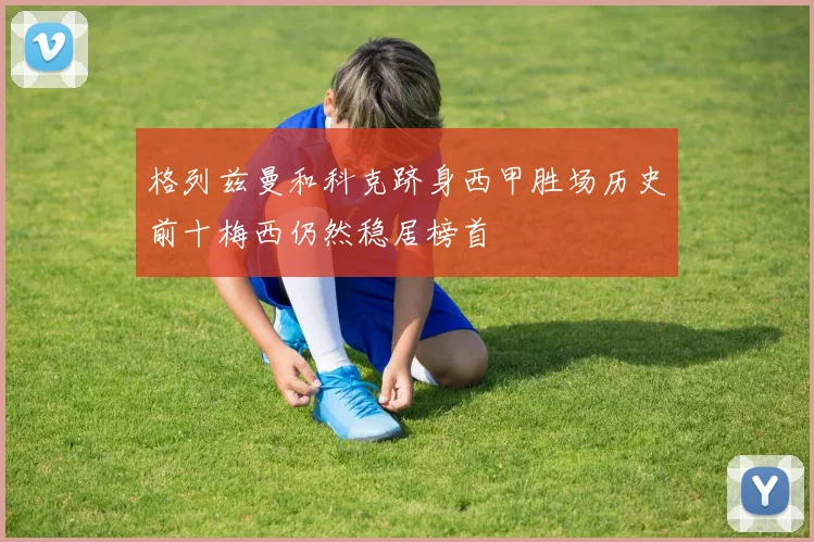 格列兹曼和科克跻身西甲胜场历史前十梅西仍然稳居榜首